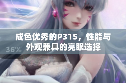 成色优秀的P31S，性能与外观兼具的亮眼选择