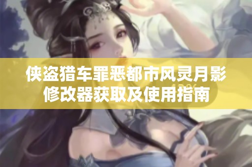 侠盗猎车罪恶都市风灵月影修改器获取及使用指南