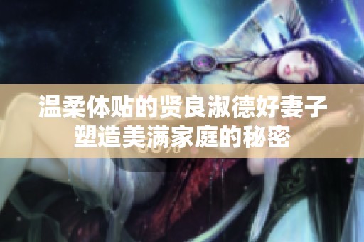 温柔体贴的贤良淑德好妻子塑造美满家庭的秘密