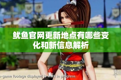 鱿鱼官网更新地点有哪些变化和新信息解析