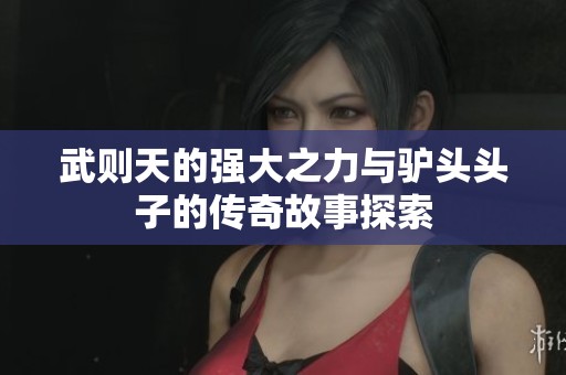 武则天的强大之力与驴头头子的传奇故事探索