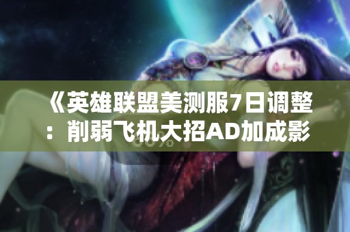 《英雄联盟美测服7日调整：削弱飞机大招AD加成影响》