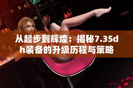 从起步到辉煌：揭秘7.35dh装备的升级历程与策略