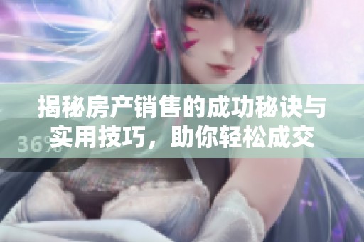 揭秘房产销售的成功秘诀与实用技巧，助你轻松成交