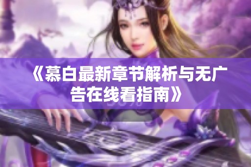 《慕白最新章节解析与无广告在线看指南》
