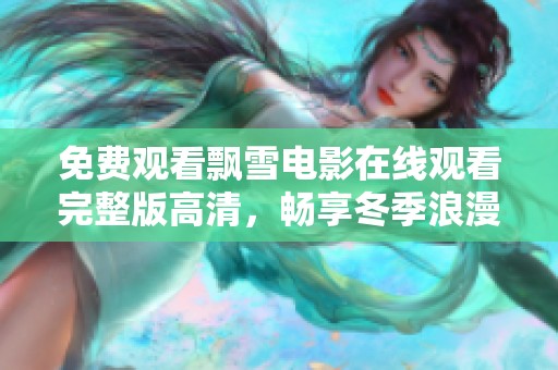 免费观看飘雪电影在线观看完整版高清，畅享冬季浪漫故事