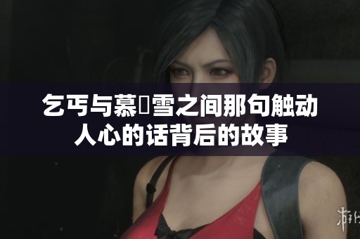 乞丐与慕葇雪之间那句触动人心的话背后的故事