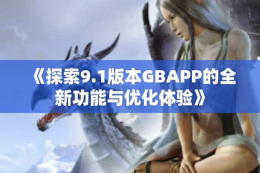 《探索9.1版本GBAPP的全新功能与优化体验》