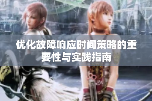 优化故障响应时间策略的重要性与实践指南
