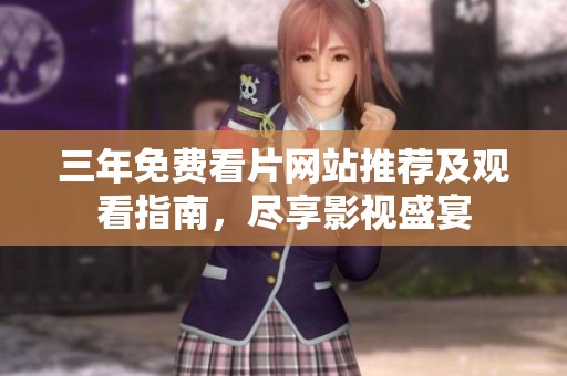 三年免费看片网站推荐及观看指南，尽享影视盛宴