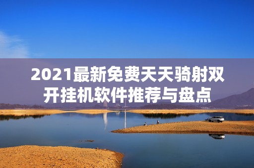 2021最新免费天天骑射双开挂机软件推荐与盘点