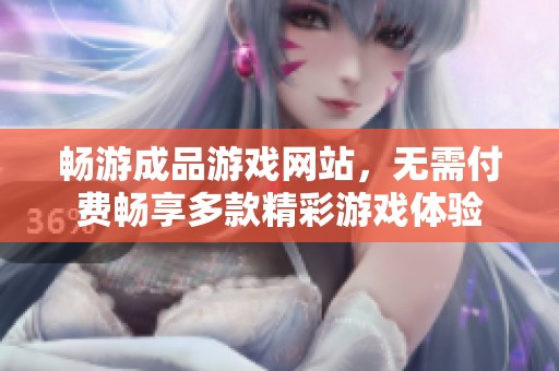 畅游成品游戏网站，无需付费畅享多款精彩游戏体验