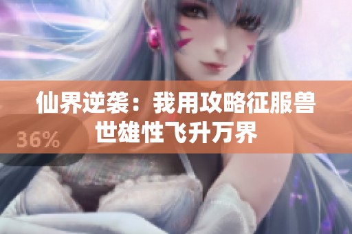 仙界逆袭：我用攻略征服兽世雄性飞升万界