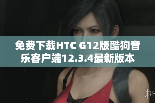 免费下载HTC G12版酷狗音乐客户端12.3.4最新版本