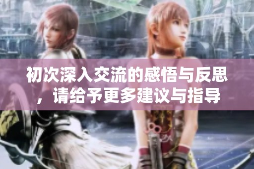 初次深入交流的感悟与反思，请给予更多建议与指导