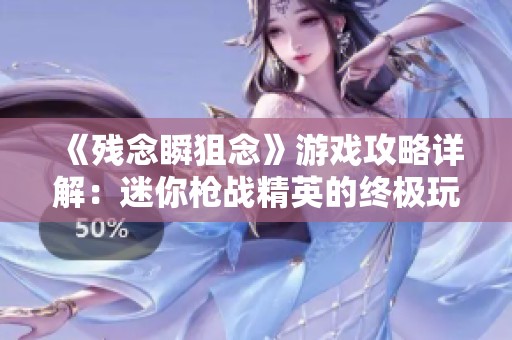 《残念瞬狙念》游戏攻略详解：迷你枪战精英的终极玩法分享