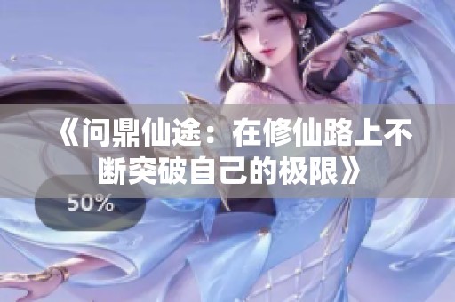 《问鼎仙途：在修仙路上不断突破自己的极限》