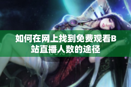 如何在网上找到免费观看B站直播人数的途径