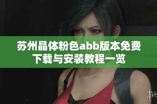 苏州晶体粉色abb版本免费下载与安装教程一览