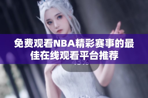 免费观看NBA精彩赛事的最佳在线观看平台推荐