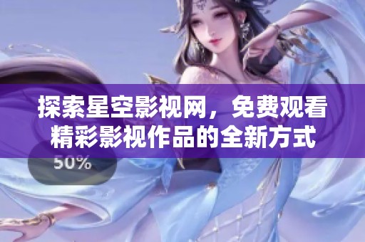 探索星空影视网，免费观看精彩影视作品的全新方式