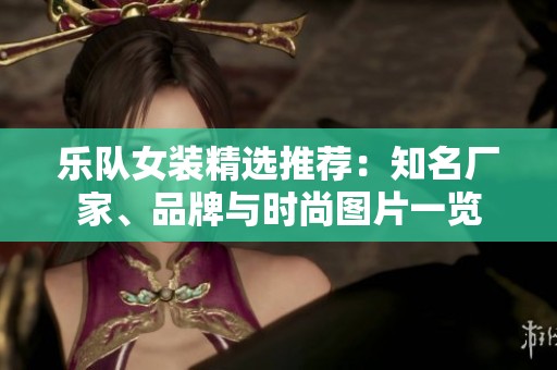 乐队女装精选推荐：知名厂家、品牌与时尚图片一览
