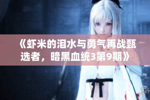 《虾米的泪水与勇气再战甄选者，暗黑血统3第9期》