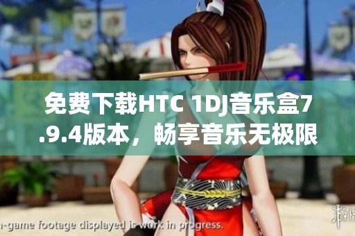 免费下载HTC 1DJ音乐盒7.9.4版本，畅享音乐无极限
