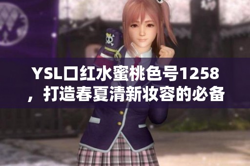 YSL口红水蜜桃色号1258，打造春夏清新妆容的必备之选