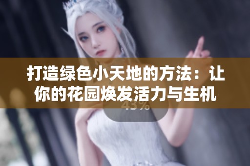 打造绿色小天地的方法：让你的花园焕发活力与生机