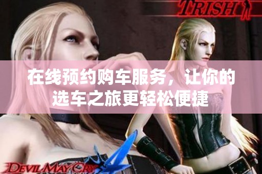 在线预约购车服务，让你的选车之旅更轻松便捷
