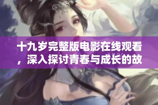 十九岁完整版电影在线观看，深入探讨青春与成长的故事
