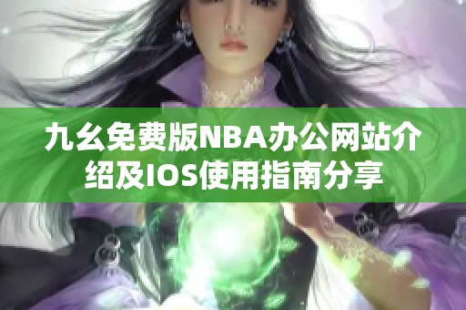 九幺免费版NBA办公网站介绍及IOS使用指南分享