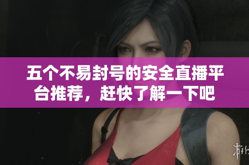 五个不易封号的安全直播平台推荐，赶快了解一下吧