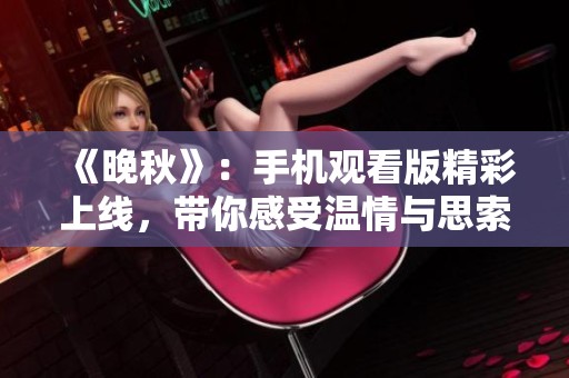 《晚秋》：手机观看版精彩上线，带你感受温情与思索