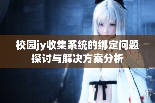 校园jy收集系统的绑定问题探讨与解决方案分析