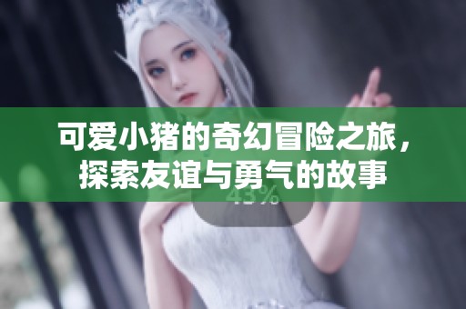 可爱小猪的奇幻冒险之旅，探索友谊与勇气的故事