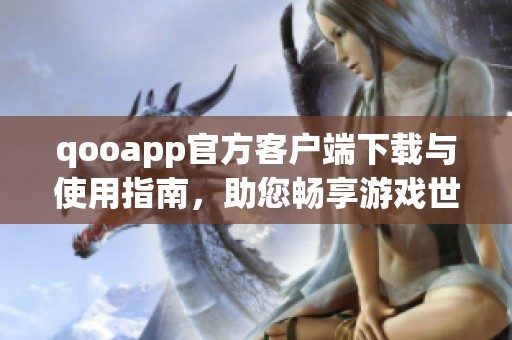 qooapp官方客户端下载与使用指南，助您畅享游戏世界