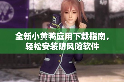 全新小黄鸭应用下载指南，轻松安装防风险软件