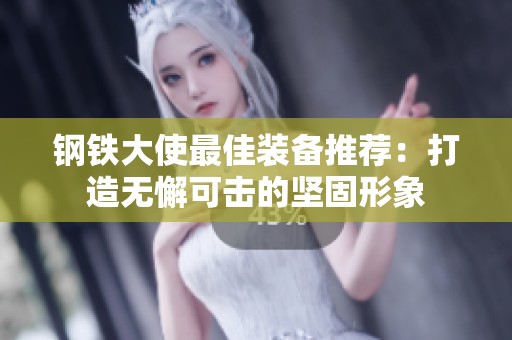钢铁大使最佳装备推荐：打造无懈可击的坚固形象