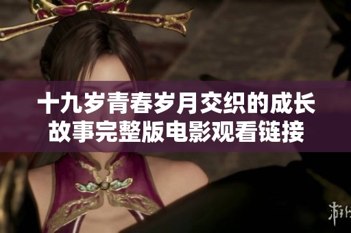 十九岁青春岁月交织的成长故事完整版电影观看链接