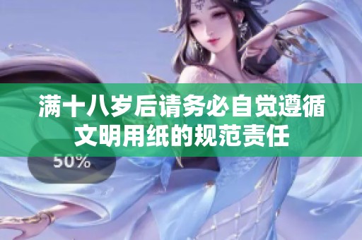 满十八岁后请务必自觉遵循文明用纸的规范责任