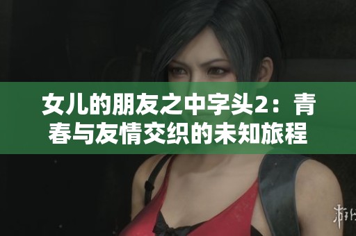 女儿的朋友之中字头2：青春与友情交织的未知旅程