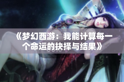 《梦幻西游：我能计算每一个命运的抉择与结果》