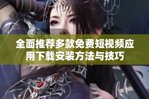 全面推荐多款免费短视频应用下载安装方法与技巧