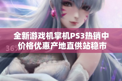 全新游戏机掌机PS3热销中 价格优惠产地直供站稳市场