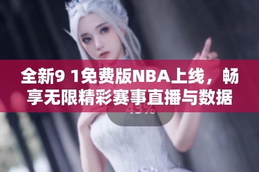 全新9 1免费版NBA上线，畅享无限精彩赛事直播与数据分析