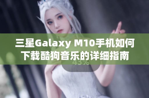 三星Galaxy M10手机如何下载酷狗音乐的详细指南