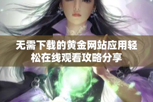 无需下载的黄金网站应用轻松在线观看攻略分享