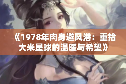 《1978年肉身避风港：重拾大米星球的温暖与希望》